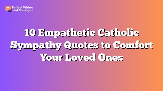 10 Empathetic Catholic Sympathy Quotes to Comfort Your Loved Ones