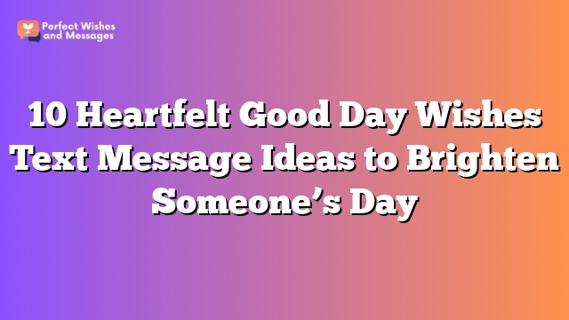 10 Heartfelt Good Day Wishes Text Message Ideas to Brighten Someone's Day