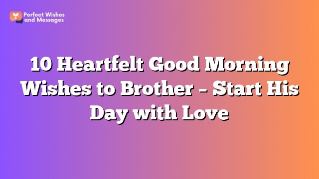 10 Heartfelt Good Morning Wishes to Brother - Start His Day with Love