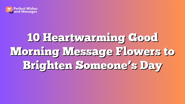 10 Heartwarming Good Morning Message Flowers to Brighten Someone's Day
