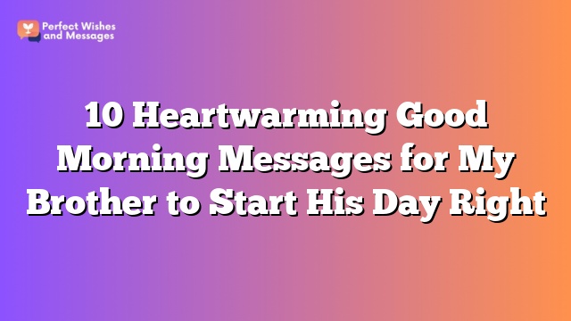 10 Heartwarming Good Morning Messages for My Brother to Start His Day Right