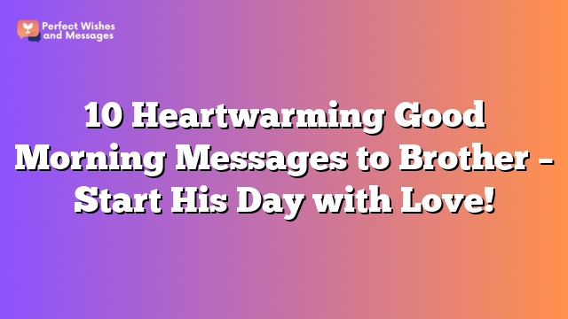 10 Heartwarming Good Morning Messages to Brother - Start His Day with Love!