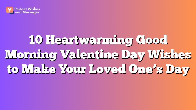 10 Heartwarming Good Morning Valentine Day Wishes to Make Your Loved One's Day