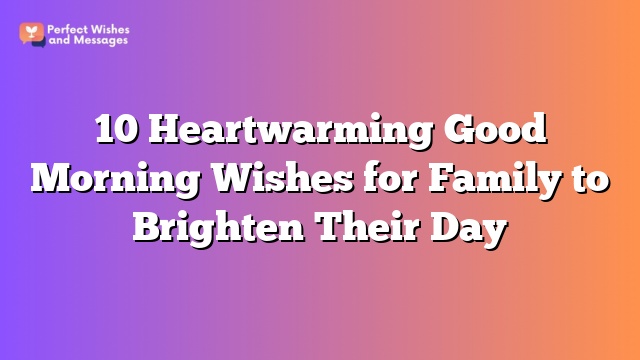 10 Heartwarming Good Morning Wishes for Family to Brighten Their Day