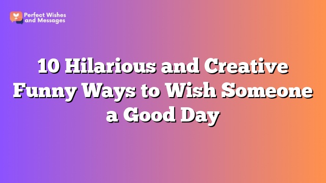 10 Hilarious and Creative Funny Ways to Wish Someone a Good Day