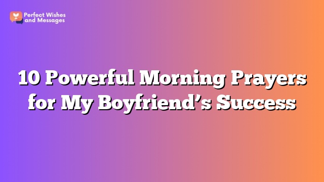 10 Powerful Morning Prayers for My Boyfriend's Success