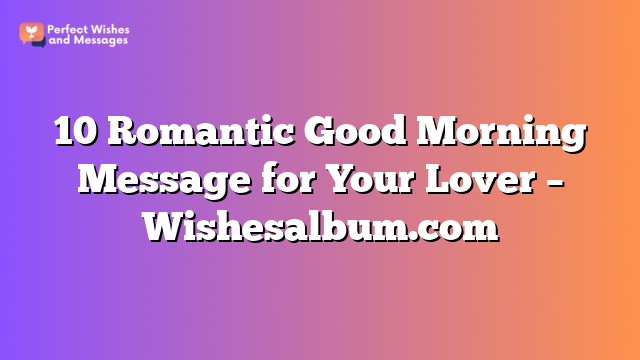 10 Romantic Good Morning Message for Your Lover - Wishesalbum.com