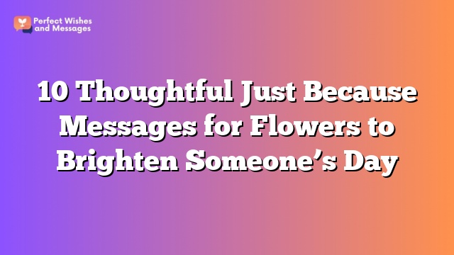10 Thoughtful Just Because Messages for Flowers to Brighten Someone's Day