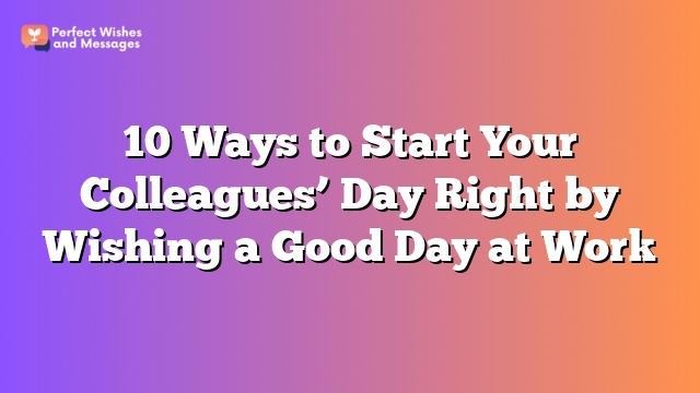 10 Ways to Start Your Colleagues' Day Right by Wishing a Good Day at Work