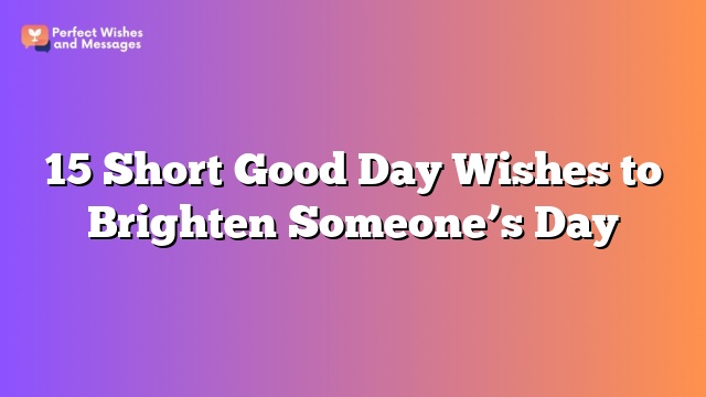 15 Short Good Day Wishes to Brighten Someone's Day