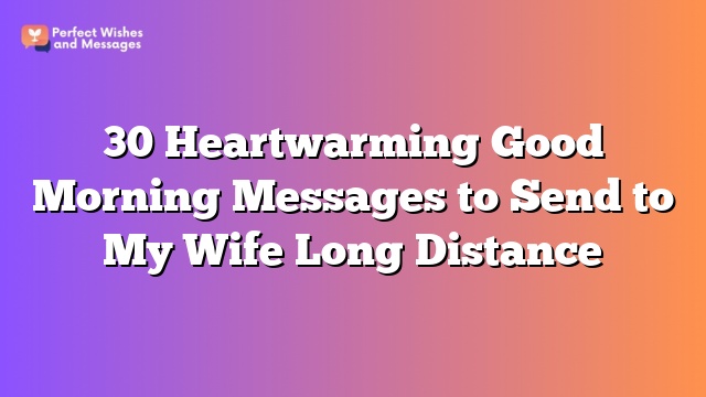 30 Heartwarming Good Morning Messages to Send to My Wife Long Distance
