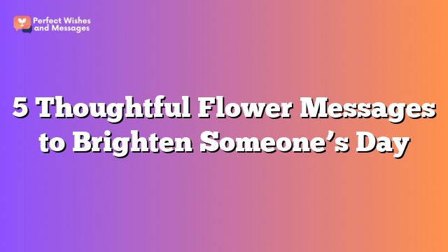5 Thoughtful Flower Messages to Brighten Someone's Day