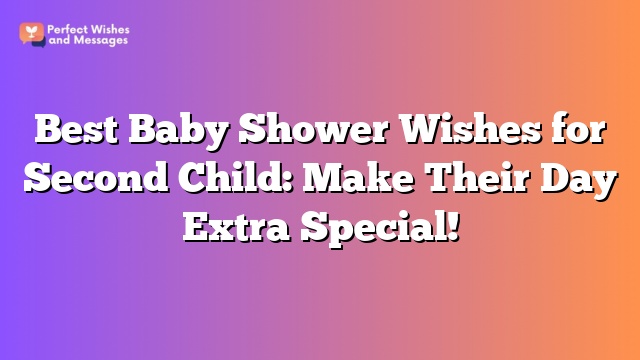 Best Baby Shower Wishes for Second Child: Make Their Day Extra Special!