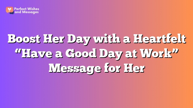 Boost Her Day with a Heartfelt "Have a Good Day at Work" Message for Her
