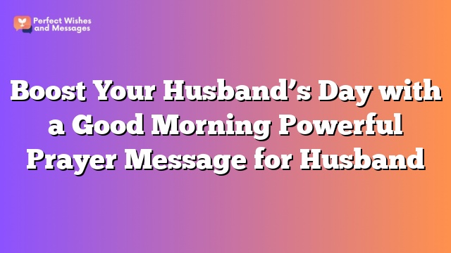 Boost Your Husband's Day with a Good Morning Powerful Prayer Message for Husband