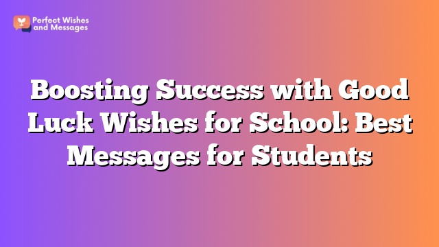 Boosting Success with Good Luck Wishes for School: Best Messages for Students