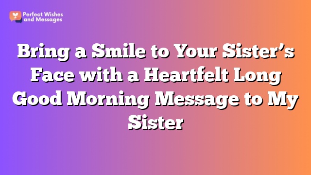 Bring a Smile to Your Sister's Face with a Heartfelt Long Good Morning Message to My Sister