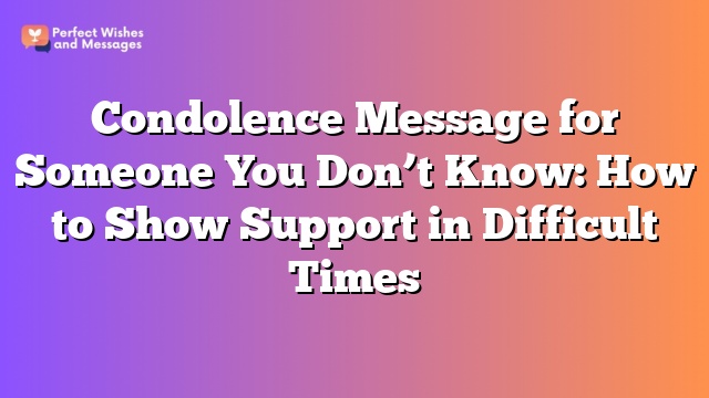 Condolence Message for Someone You Don't Know: How to Show Support in Difficult Times