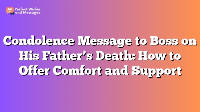 Condolence Message to Boss on His Father's Death: How to Offer Comfort and Support