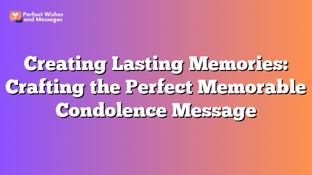 Creating Lasting Memories: Crafting the Perfect Memorable Condolence Message