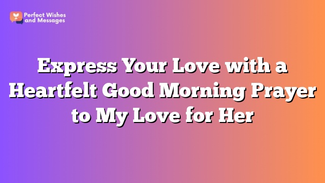 Express Your Love with a Heartfelt Good Morning Prayer to My Love for Her