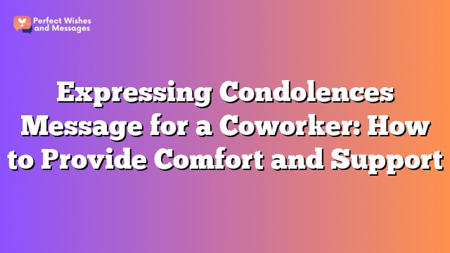 Expressing Condolences Message for a Coworker: How to Provide Comfort and Support