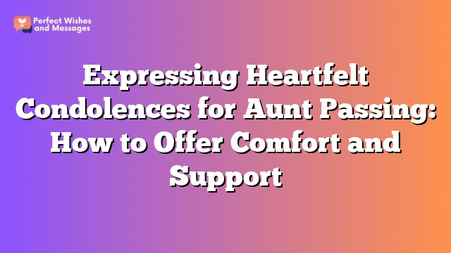 Expressing Heartfelt Condolences for Aunt Passing: How to Offer Comfort and Support