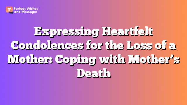 Expressing Heartfelt Condolences for the Loss of a Mother: Coping with Mother's Death