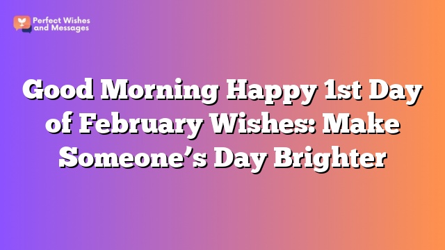 Good Morning Happy 1st Day of February Wishes: Make Someone's Day Brighter