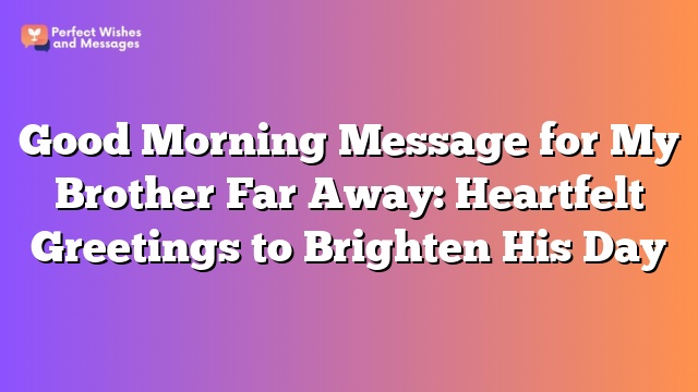 Good Morning Message for My Brother Far Away: Heartfelt Greetings to Brighten His Day