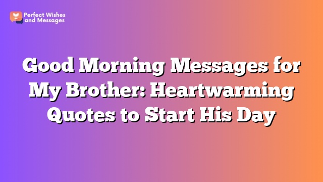 Good Morning Messages for My Brother: Heartwarming Quotes to Start His Day