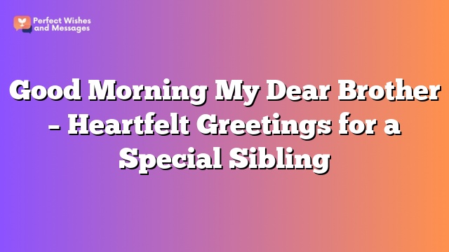 Good Morning My Dear Brother - Heartfelt Greetings for a Special Sibling