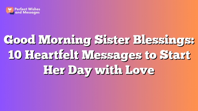 Good Morning Sister Blessings: 10 Heartfelt Messages to Start Her Day with Love