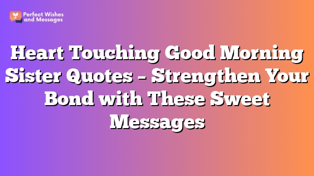 Heart Touching Good Morning Sister Quotes - Strengthen Your Bond with These Sweet Messages