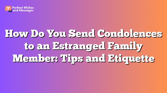How Do You Send Condolences to an Estranged Family Member: Tips and Etiquette