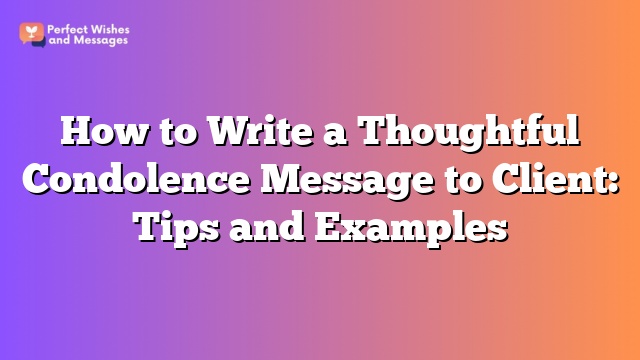 How to Write a Thoughtful Condolence Message to Client: Tips and Examples