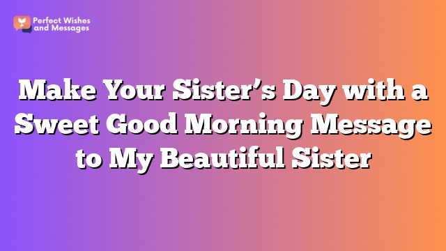 Make Your Sister's Day with a Sweet Good Morning Message to My Beautiful Sister