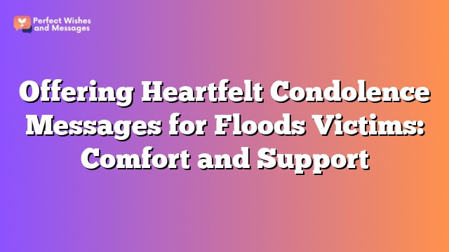 Offering Heartfelt Condolence Messages for Floods Victims: Comfort and Support