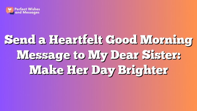 Send a Heartfelt Good Morning Message to My Dear Sister: Make Her Day Brighter