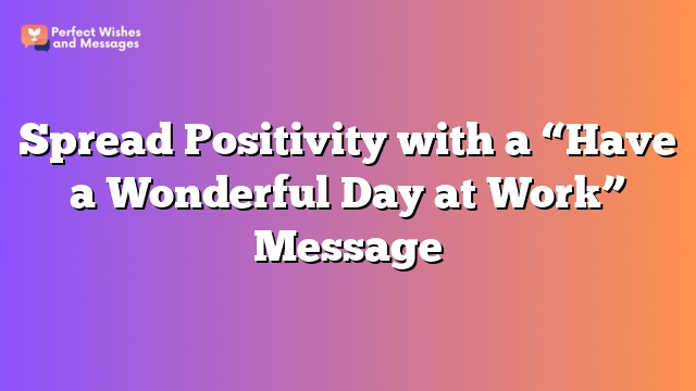 Spread Positivity with a "Have a Wonderful Day at Work" Message