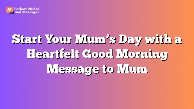 Start Your Mum's Day with a Heartfelt Good Morning Message to Mum