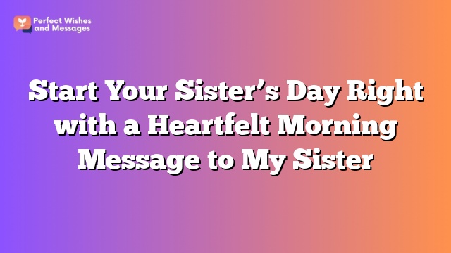 Start Your Sister's Day Right with a Heartfelt Morning Message to My Sister