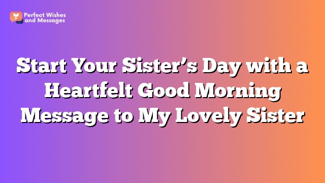 Start Your Sister's Day with a Heartfelt Good Morning Message to My Lovely Sister