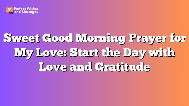 Sweet Good Morning Prayer for My Love: Start the Day with Love and Gratitude