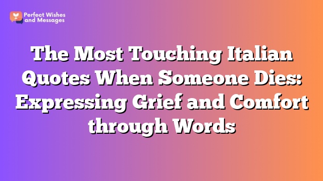 The Most Touching Italian Quotes When Someone Dies: Expressing Grief and Comfort through Words
