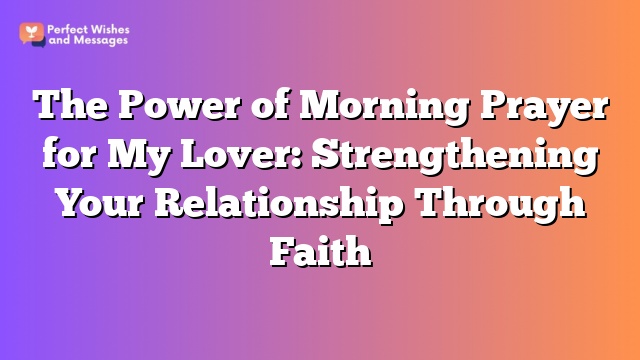 The Power of Morning Prayer for My Lover: Strengthening Your Relationship Through Faith