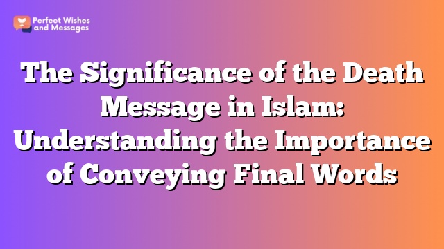 The Significance of the Death Message in Islam: Understanding the Importance of Conveying Final Words