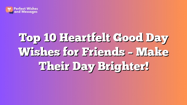 Top 10 Heartfelt Good Day Wishes for Friends - Make Their Day Brighter!