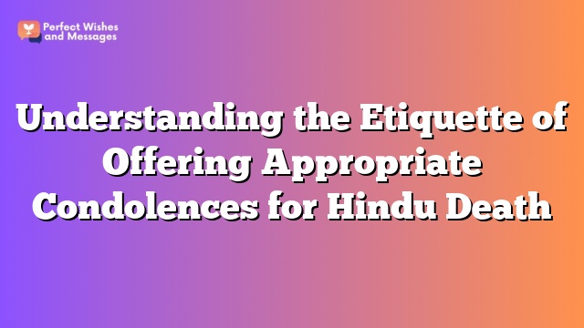 Understanding the Etiquette of Offering Appropriate Condolences for Hindu Death
